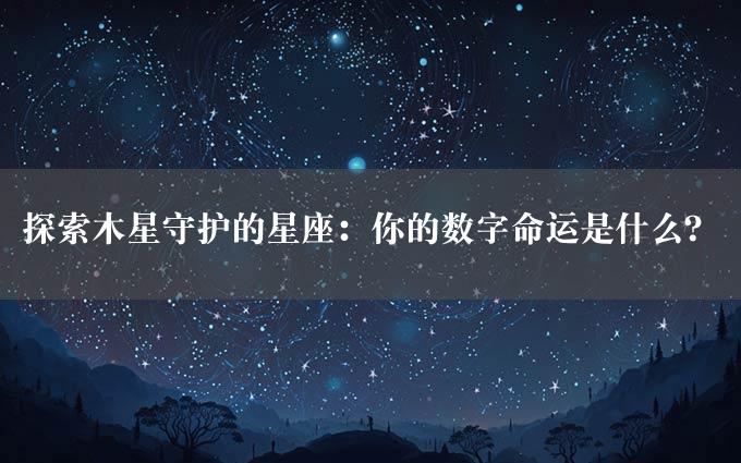 探索木星守护的星座：你的数字命运是什么？