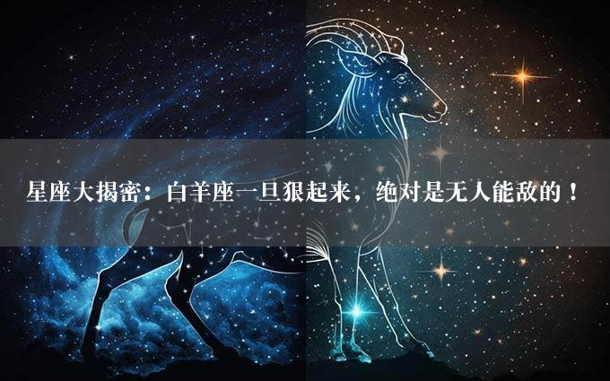 星座大揭密：白羊座一旦狠起来，绝对是无人能敌的！