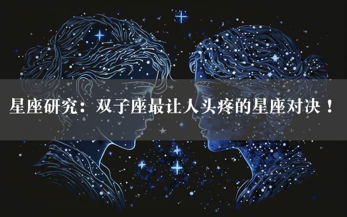 星座研究：双子座最让人头疼的星座对决！