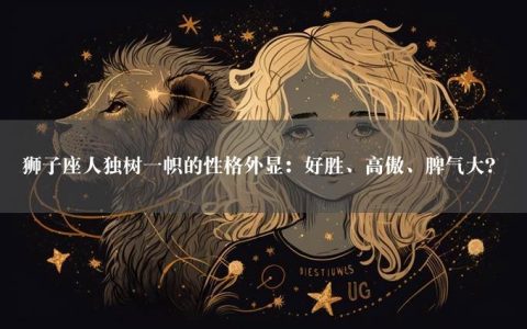 狮子座人独树一帜的性格外显：好胜、高傲、脾气大？