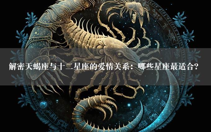 解密天蝎座与十二星座的爱情关系：哪些星座最适合？