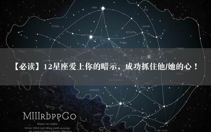 【必读】12星座爱上你的暗示，成功抓住他/她的心！