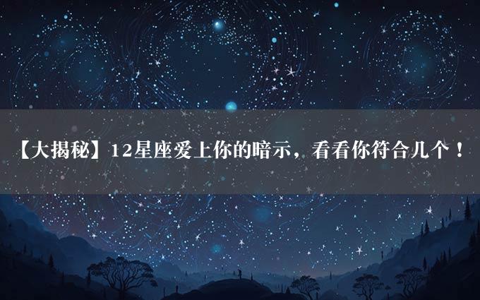 【大揭秘】12星座爱上你的暗示，看看你符合几个！