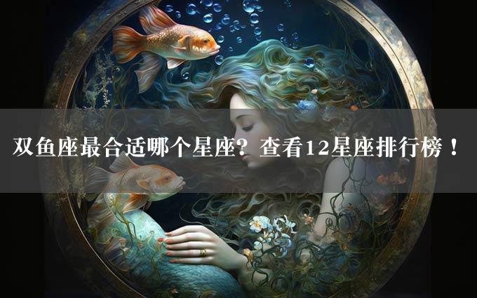 双鱼座最合适哪个星座？查看12星座排行榜！