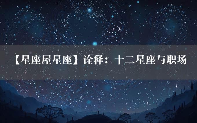 【星座屋星座】诠释：十二星座与职场