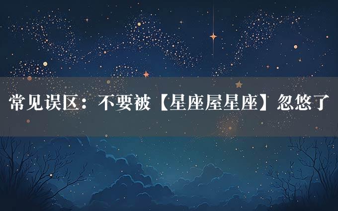 常见误区：不要被【星座屋星座】忽悠了