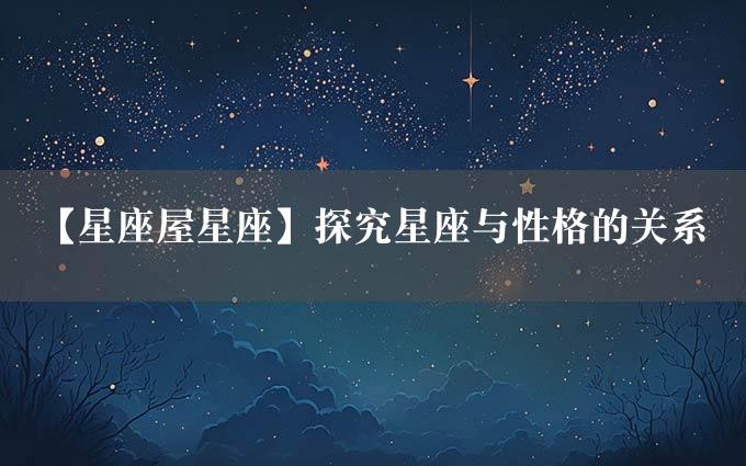 【星座屋星座】探究星座与性格的关系