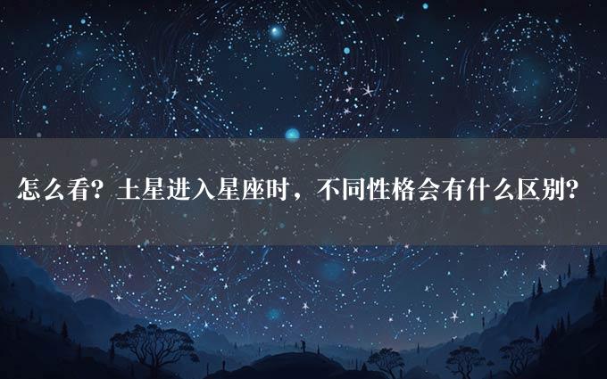 怎么看？土星进入星座时，不同性格会有什么区别？