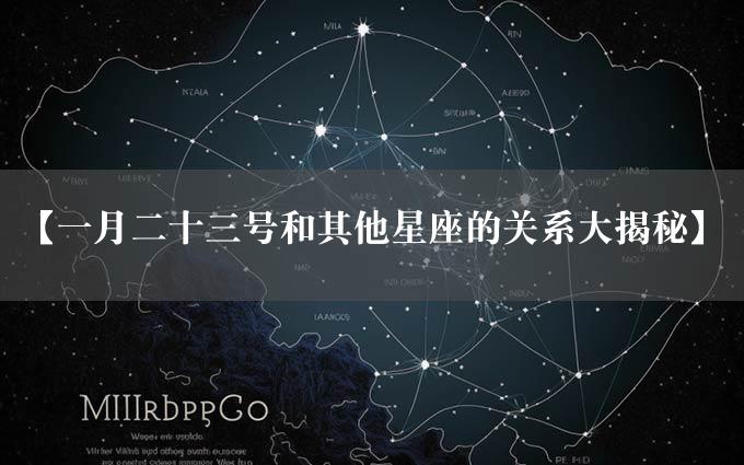 【一月二十三号和其他星座的关系大揭秘】