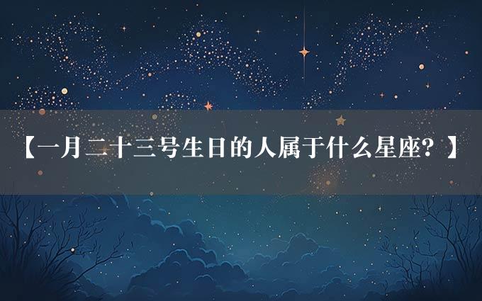 【一月二十三号生日的人属于什么星座？】