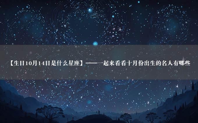 【生日10月14日是什么星座】——一起来看看十月份出生的名人有哪些