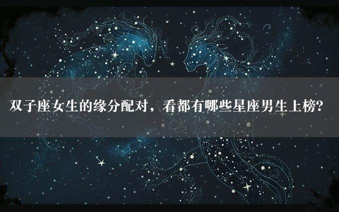 双子座女生的缘分配对，看都有哪些星座男生上榜？