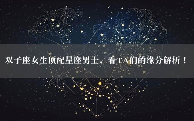 双子座女生顶配星座男士，看TA们的缘分解析！