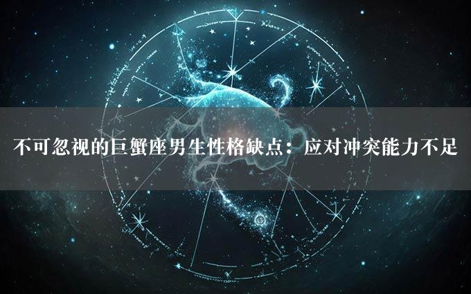 不可忽视的巨蟹座男生性格缺点：应对冲突能力不足