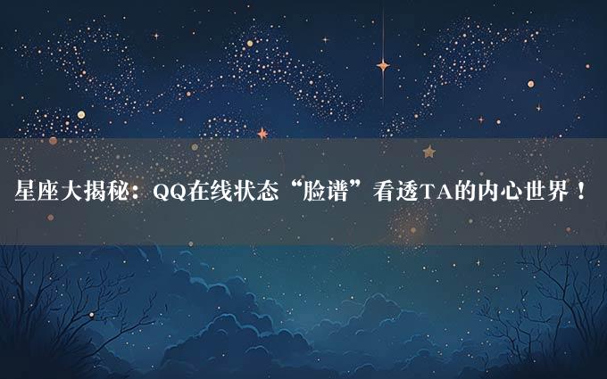 星座大揭秘：QQ在线状态“脸谱”看透TA的内心世界！