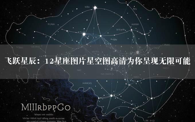 飞跃星辰：12星座图片星空图高清为你呈现无限可能