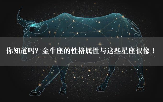 你知道吗？金牛座的性格属性与这些星座很像！