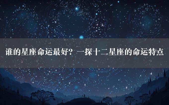 谁的星座命运最好？一探十二星座的命运特点