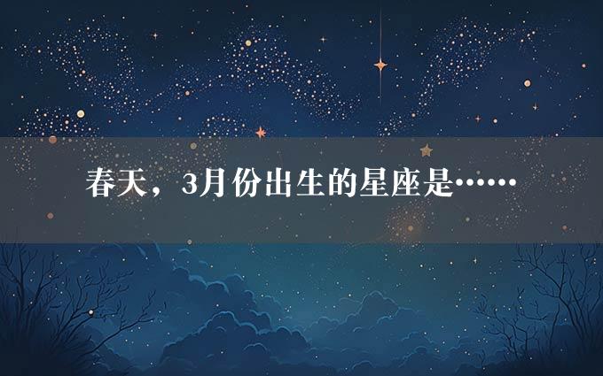 春天，3月份出生的星座是……