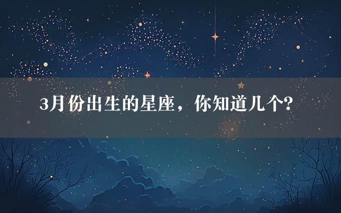 3月份出生的星座，你知道几个？