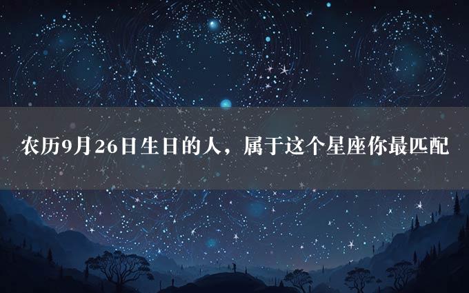 农历9月26日生日的人，属于这个星座你最匹配