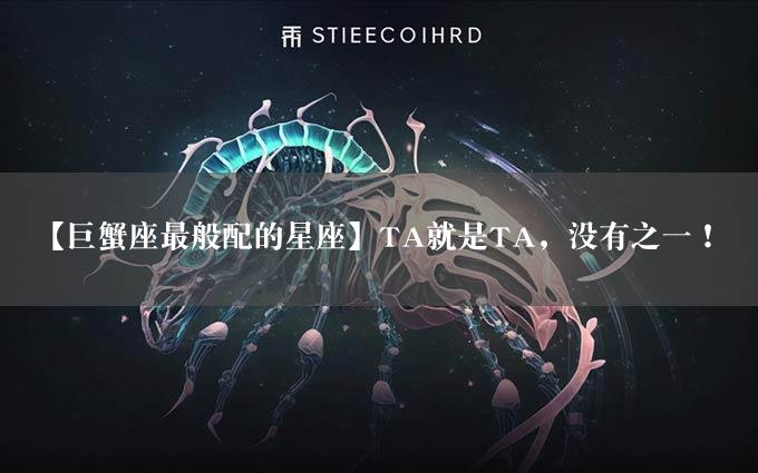 【巨蟹座最般配的星座】TA就是TA，没有之一！