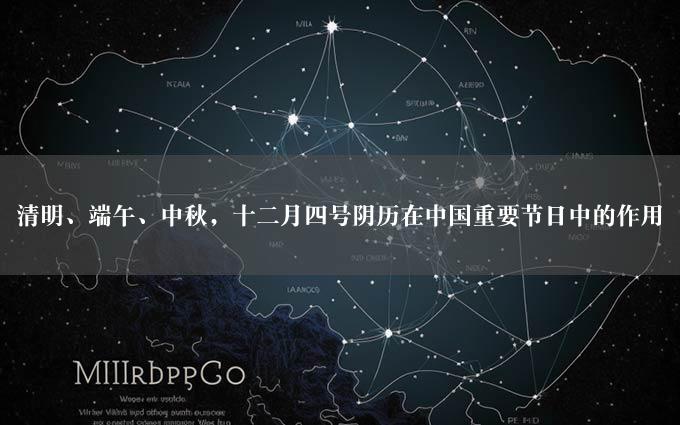 清明、端午、中秋，十二月四号阴历在中国重要节日中的作用