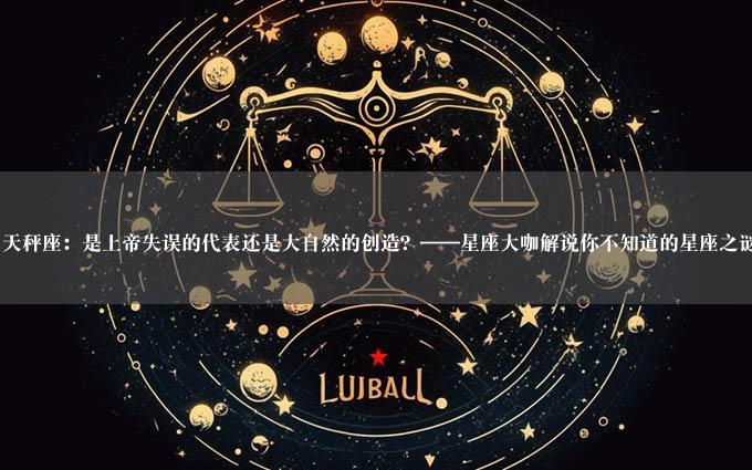 天秤座：是上帝失误的代表还是大自然的创造？——星座大咖解说你不知道的星座之谜