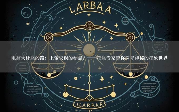 阻挡天秤座的路：上帝失误的标志？——星座专家带你探寻神秘的星象世界