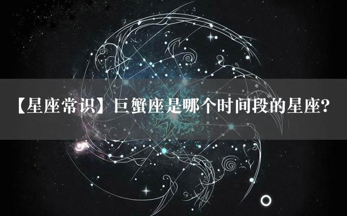 【星座常识】巨蟹座是哪个时间段的星座？