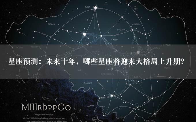 星座预测：未来十年，哪些星座将迎来大格局上升期？