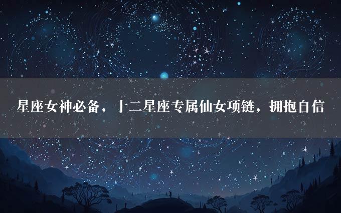 星座女神必备，十二星座专属仙女项链，拥抱自信