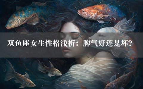 双鱼座女生性格浅析：脾气好还是坏？