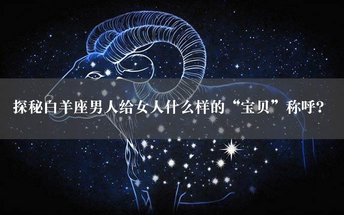 探秘白羊座男人给女人什么样的“宝贝”称呼？