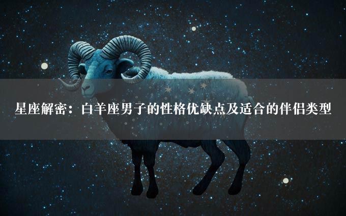 星座解密：白羊座男子的性格优缺点及适合的伴侣类型