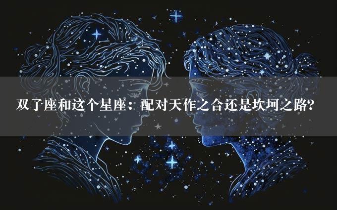 双子座和这个星座：配对天作之合还是坎坷之路？