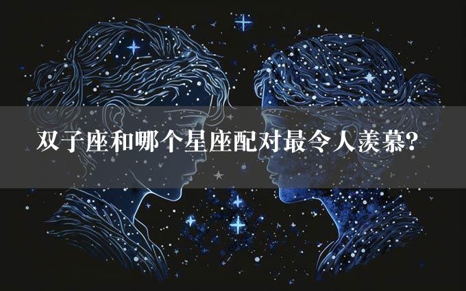 双子座和哪个星座配对最令人羡慕？