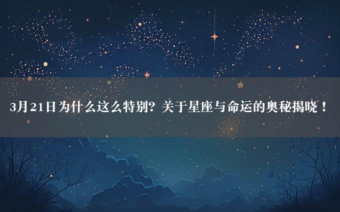 3月21日为什么这么特别？关于星座与命运的奥秘揭晓！