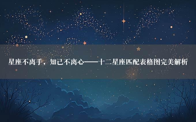 星座不离手，知己不离心——十二星座匹配表格图完美解析