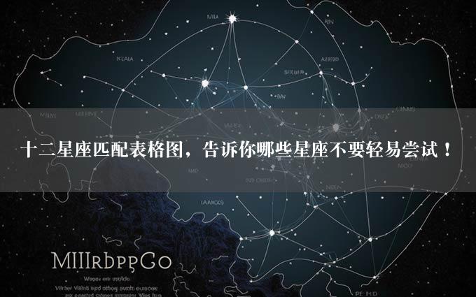 十二星座匹配表格图，告诉你哪些星座不要轻易尝试！