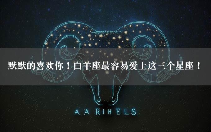 默默的喜欢你！白羊座最容易爱上这三个星座！