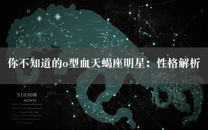 你不知道的o型血天蝎座明星：性格解析