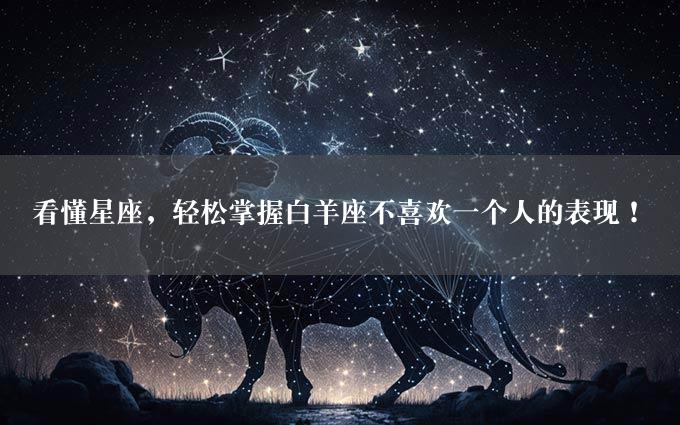 看懂星座，轻松掌握白羊座不喜欢一个人的表现！