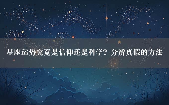 星座运势究竟是信仰还是科学？分辨真假的方法