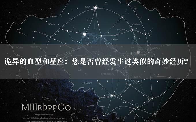 诡异的血型和星座：您是否曾经发生过类似的奇妙经历？