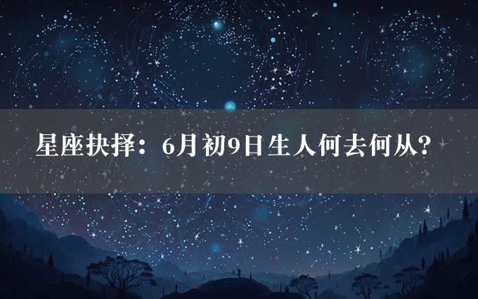 星座抉择：6月初9日生人何去何从？