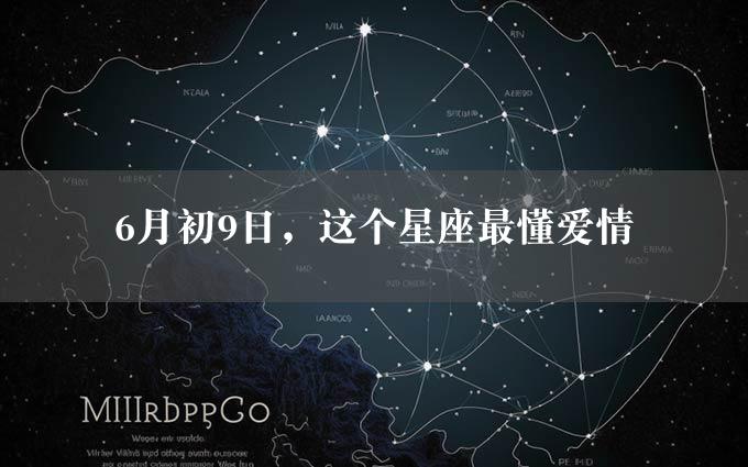 6月初9日，这个星座最懂爱情