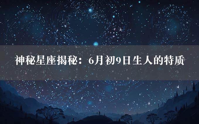 神秘星座揭秘：6月初9日生人的特质