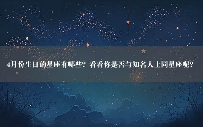 4月份生日的星座有哪些？看看你是否与知名人士同星座呢？