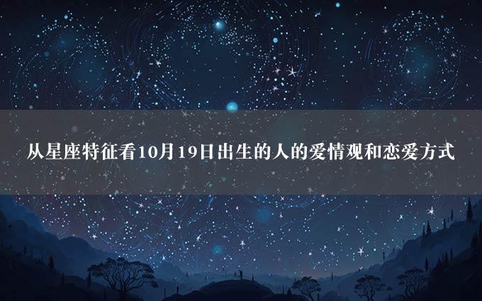 从星座特征看10月19日出生的人的爱情观和恋爱方式